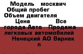  › Модель ­ москвич › Общий пробег ­ 70 000 › Объем двигателя ­ 1 500 › Цена ­ 70 000 - Все города Авто » Продажа легковых автомобилей   . Ненецкий АО,Варнек п.